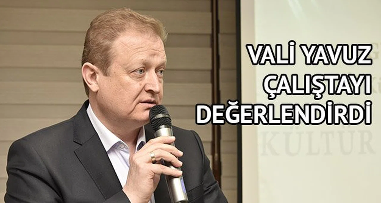 Vali Yavuz çalıştayı değerlendirdi