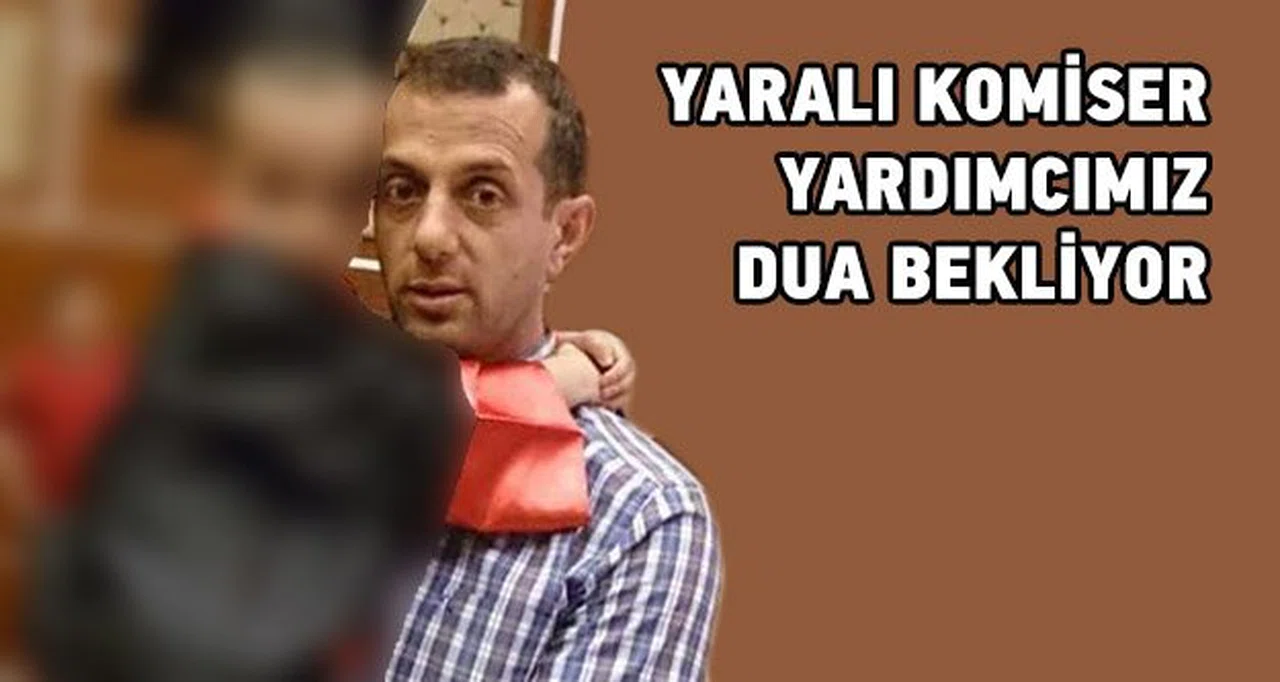 Yaralı komiserimiz dua bekliyor