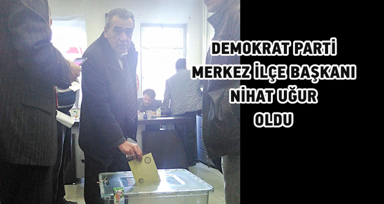 Demokrat Parti Merkez İlçe Başkanı Nihat Uğur Oldu