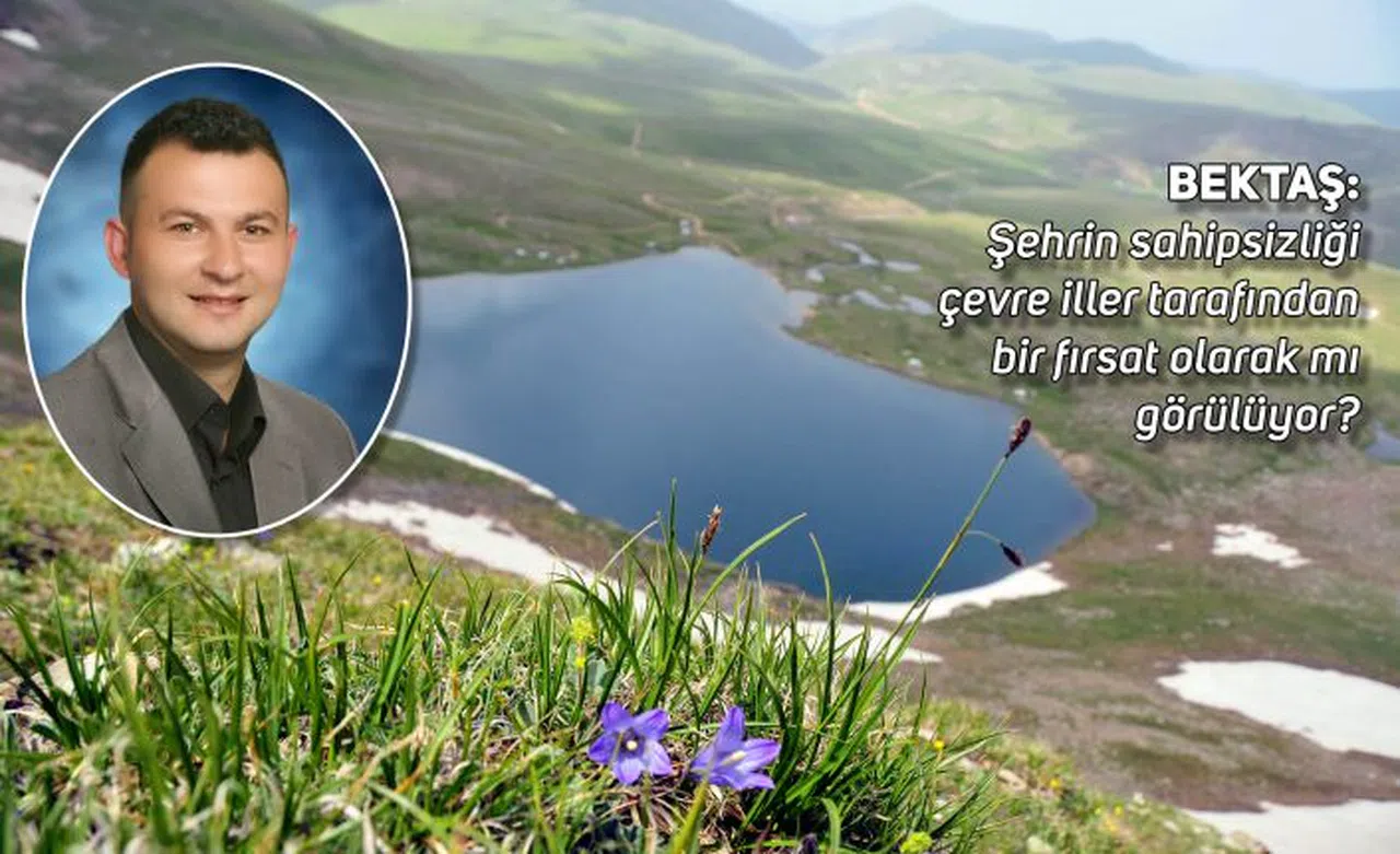 Bektaş: Şehrin sahipsizliği çevre iller tarafından bir fırsat olarak mı görülüyor?