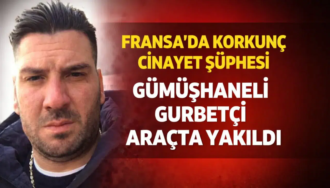 Fransa’da Korkunç Cinayet Şüphesi: Gümüşhaneli Gurbetçi Aracında Yakıldı