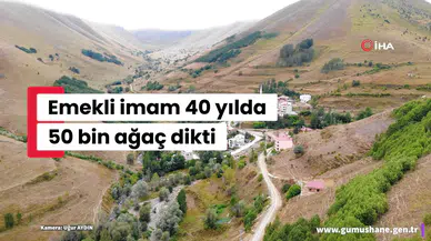 Gümüşhane’de emekli imam kendi imkânlarıyla köyüne 50 bin ağaç dikti
