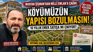 Muhtar Şişman’dan Milli Emlak’a Çağrı: “Köyümüzün Yapısı Bozulmasın!”
