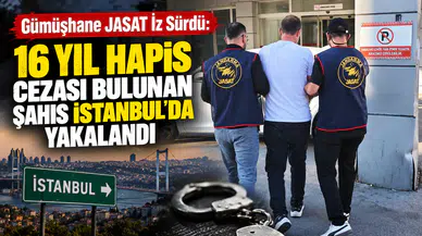 Gümüşhane JASAT İz Sürdü: 16 Yıl Hapis Cezası Bulunan Şahıs İstanbul'da Yakalandı