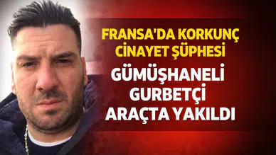 Fransa’da Korkunç Cinayet Şüphesi: Gümüşhaneli Gurbetçi Aracında Yakıldı