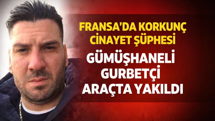 Fransa’da Korkunç Cinayet Şüphesi: Gümüşhaneli Gurbetçi Aracında Yakıldı