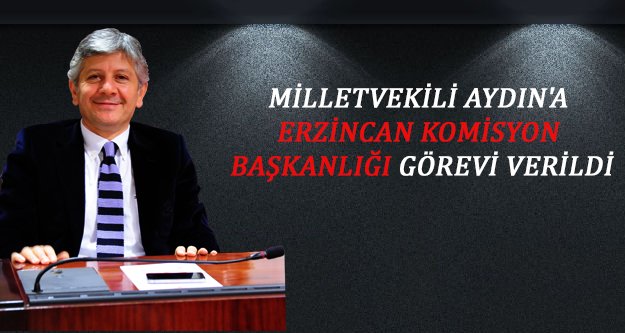 Milletvekili Aydın'a Erzincan Komisyon Başkanlığı Görevi Verildi