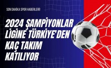 2024 Şampiyonlar Ligine Türkiye'den Kaç Takım Katılıyor?