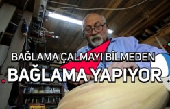 Bağlama çalmayı öğrenmeden bağlama yapmayı öğrendi