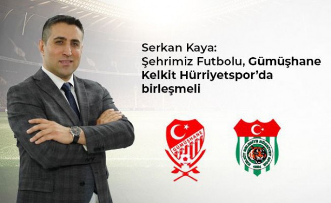 Kaya: Şehrimiz futbolu, Gümüşhane Kelkit Hürriyetspor’da birleşmeli